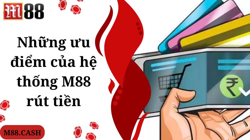M88 Rút tiền: Hướng dẫn quy trình nhận thưởng đơn giản 4 Những ưu điểm của hệ thống M88 rút tiền